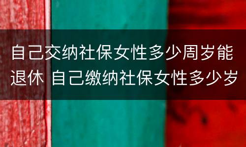 自己交纳社保女性多少周岁能退休 自己缴纳社保女性多少岁退休
