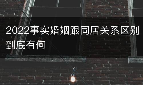 2022事实婚姻跟同居关系区别到底有何