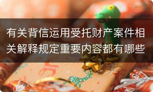 有关背信运用受托财产案件相关解释规定重要内容都有哪些