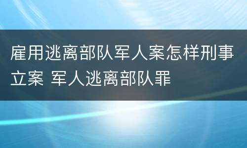 雇用逃离部队军人案怎样刑事立案 军人逃离部队罪