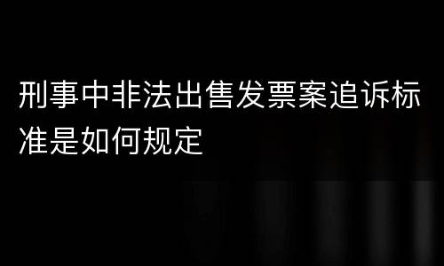 刑事中非法出售发票案追诉标准是如何规定
