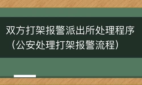 双方打架报警派出所处理程序（公安处理打架报警流程）