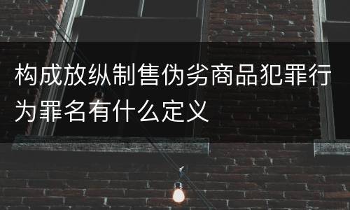 构成放纵制售伪劣商品犯罪行为罪名有什么定义