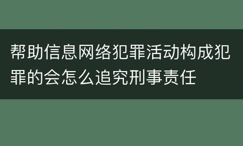 帮助信息网络犯罪活动构成犯罪的会怎么追究刑事责任