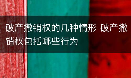 破产撤销权的几种情形 破产撤销权包括哪些行为