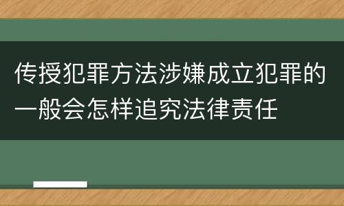 传授犯罪方法涉嫌成立犯罪的一般会怎样追究法律责任