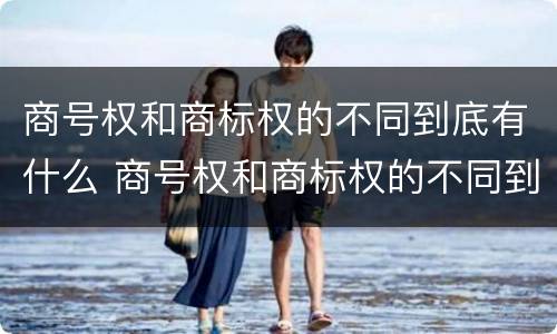 商号权和商标权的不同到底有什么 商号权和商标权的不同到底有什么影响