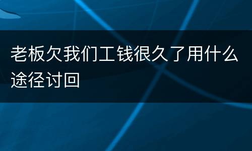 老板欠我们工钱很久了用什么途径讨回