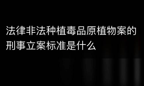 法律非法种植毒品原植物案的刑事立案标准是什么