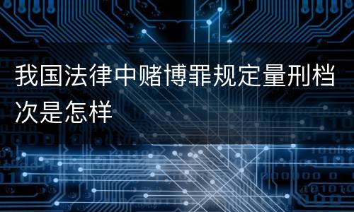 我国法律中赌博罪规定量刑档次是怎样