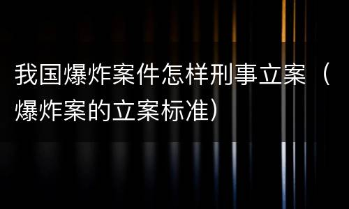 我国爆炸案件怎样刑事立案（爆炸案的立案标准）