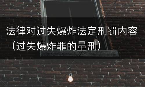 法律对过失爆炸法定刑罚内容（过失爆炸罪的量刑）