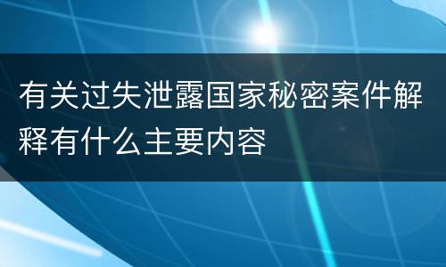 有关过失泄露国家秘密案件解释有什么主要内容