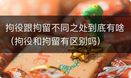 拘役跟拘留不同之处到底有啥（拘役和拘留有区别吗）
