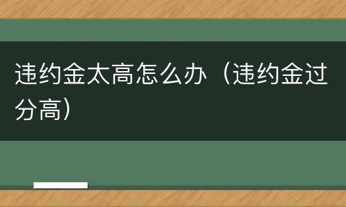 违约金太高怎么办（违约金过分高）
