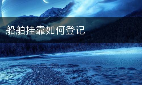 船舶挂靠如何登记