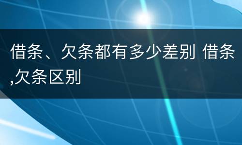 借条、欠条都有多少差别 借条,欠条区别