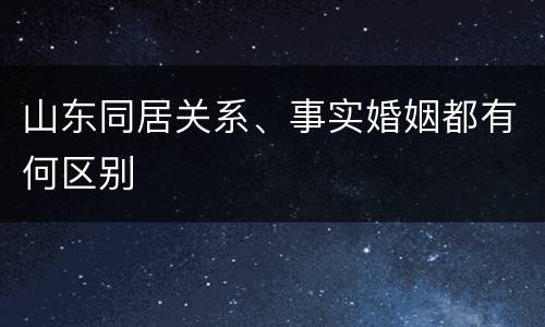 山东同居关系、事实婚姻都有何区别