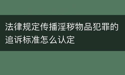 法律规定传播淫秽物品犯罪的追诉标准怎么认定