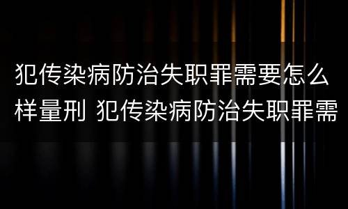 犯传染病防治失职罪需要怎么样量刑 犯传染病防治失职罪需要怎么样量刑