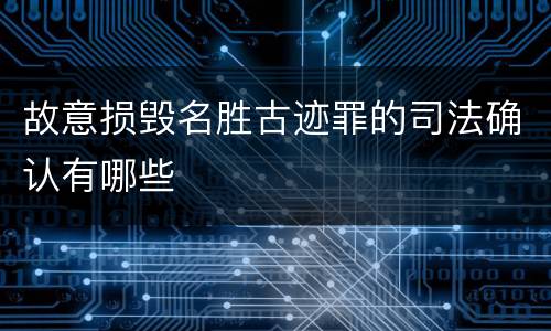 故意损毁名胜古迹罪的司法确认有哪些