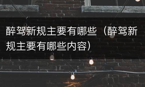 醉驾新规主要有哪些（醉驾新规主要有哪些内容）