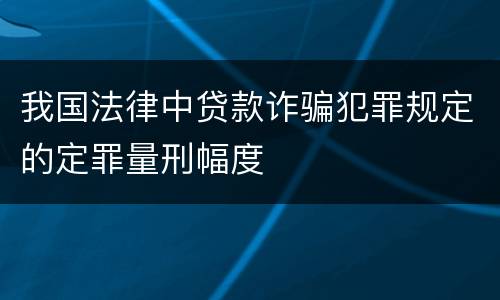 我国法律中贷款诈骗犯罪规定的定罪量刑幅度