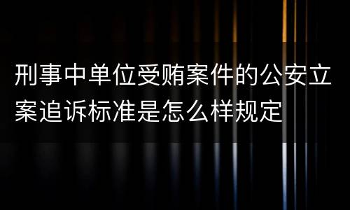 刑事中单位受贿案件的公安立案追诉标准是怎么样规定