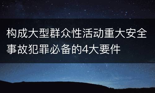 构成大型群众性活动重大安全事故犯罪必备的4大要件