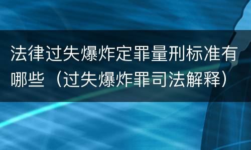 法律过失爆炸定罪量刑标准有哪些（过失爆炸罪司法解释）