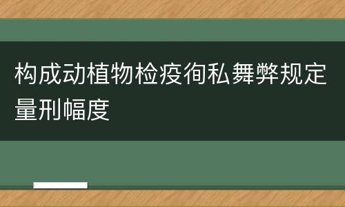 构成动植物检疫徇私舞弊规定量刑幅度
