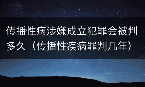 传播性病涉嫌成立犯罪会被判多久（传播性疾病罪判几年）