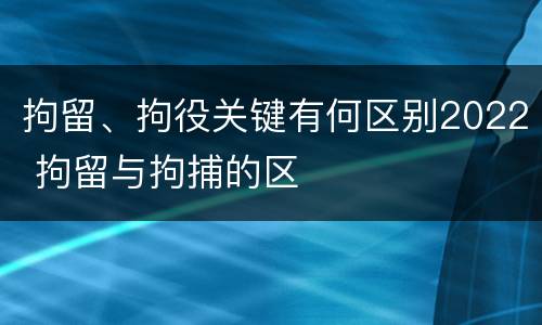 拘留、拘役关键有何区别2022 拘留与拘捕的区