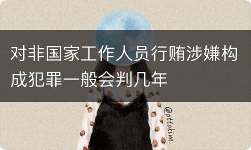 对非国家工作人员行贿涉嫌构成犯罪一般会判几年