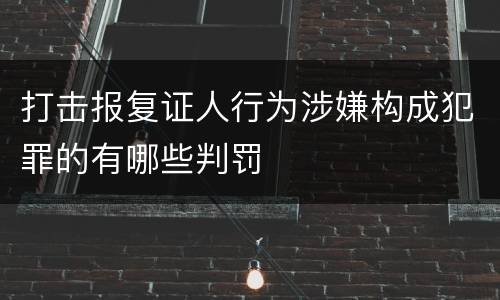 打击报复证人行为涉嫌构成犯罪的有哪些判罚