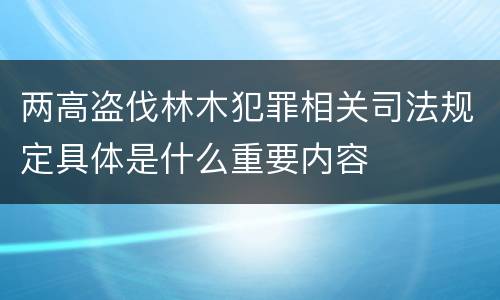 两高盗伐林木犯罪相关司法规定具体是什么重要内容