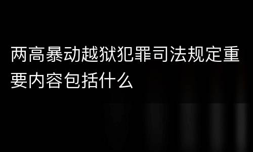 两高暴动越狱犯罪司法规定重要内容包括什么