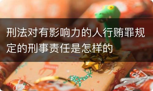 刑法对有影响力的人行贿罪规定的刑事责任是怎样的