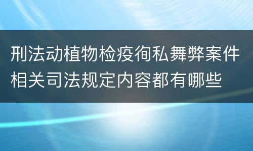 刑法动植物检疫徇私舞弊案件相关司法规定内容都有哪些