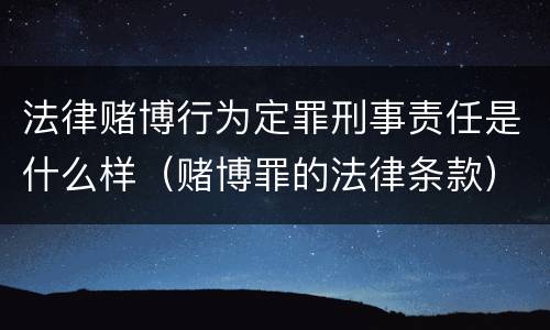法律赌博行为定罪刑事责任是什么样（赌博罪的法律条款）