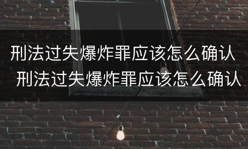 刑法过失爆炸罪应该怎么确认 刑法过失爆炸罪应该怎么确认责任