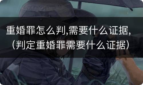 重婚罪怎么判,需要什么证据,（判定重婚罪需要什么证据）