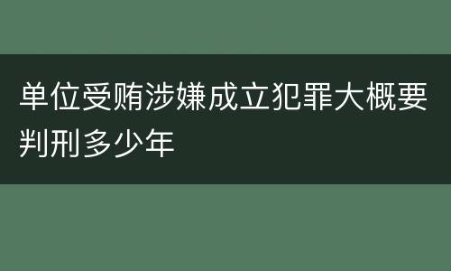 单位受贿涉嫌成立犯罪大概要判刑多少年