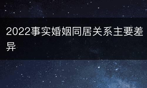 2022事实婚姻同居关系主要差异