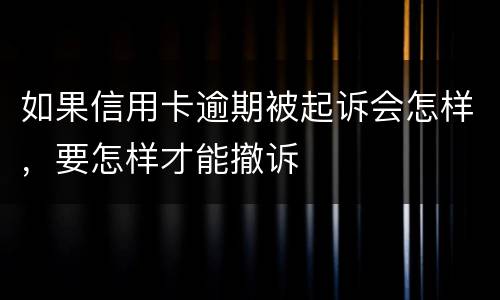 如果信用卡逾期被起诉会怎样，要怎样才能撤诉