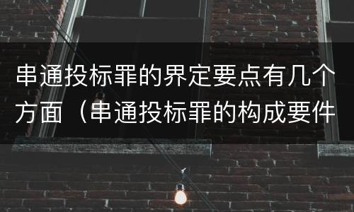 串通投标罪的界定要点有几个方面（串通投标罪的构成要件）