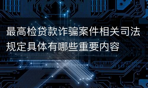 最高检贷款诈骗案件相关司法规定具体有哪些重要内容