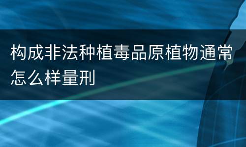 构成非法种植毒品原植物通常怎么样量刑