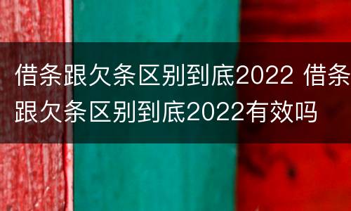 借条跟欠条区别到底2022 借条跟欠条区别到底2022有效吗
