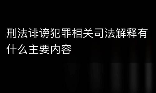 刑法诽谤犯罪相关司法解释有什么主要内容